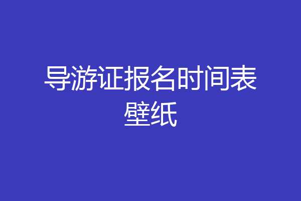 导游证报名时间表壁纸