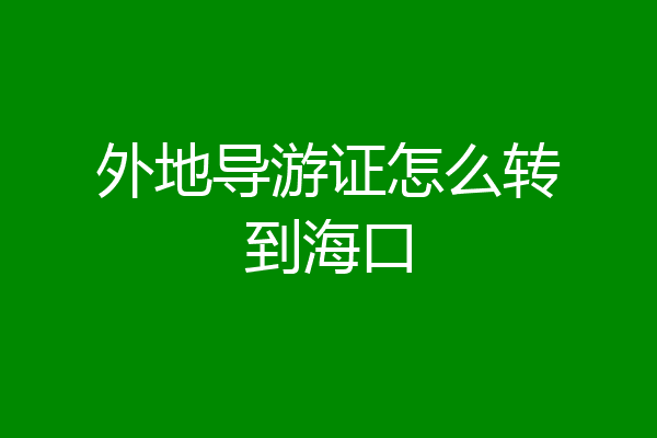 外地导游证怎么转到海口