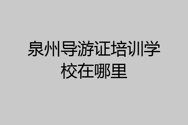 泉州导游证培训学校在哪里
