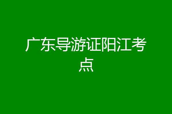 广东导游证阳江考点