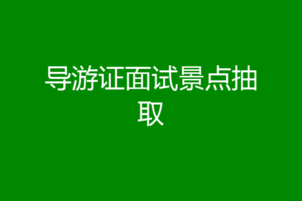 导游证面试景点抽取