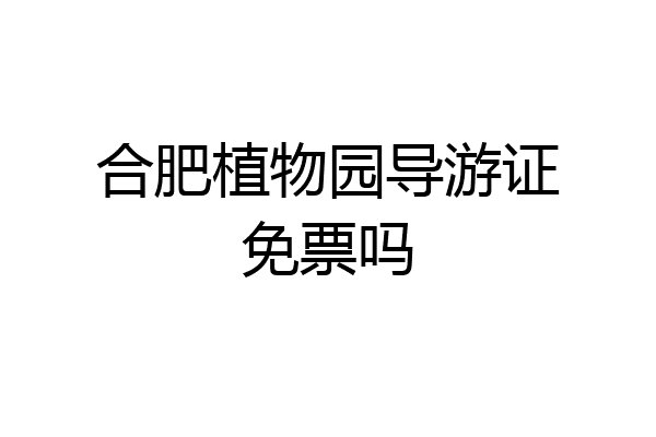 合肥植物园导游证免票吗