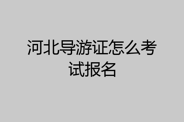 河北导游证怎么考试报名