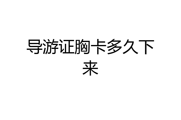 导游证胸卡多久下来