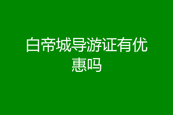 白帝城导游证有优惠吗