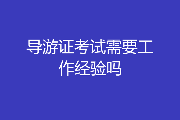 导游证考试需要工作经验吗