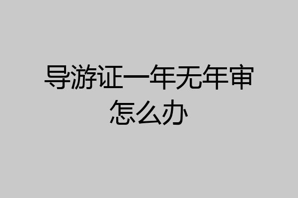 导游证一年无年审怎么办