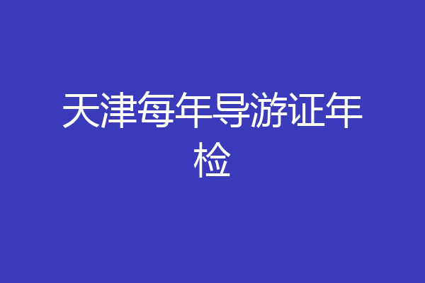 天津每年导游证年检