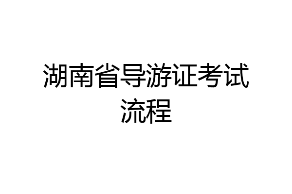 湖南省导游证考试流程