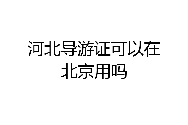 河北导游证可以在北京用吗