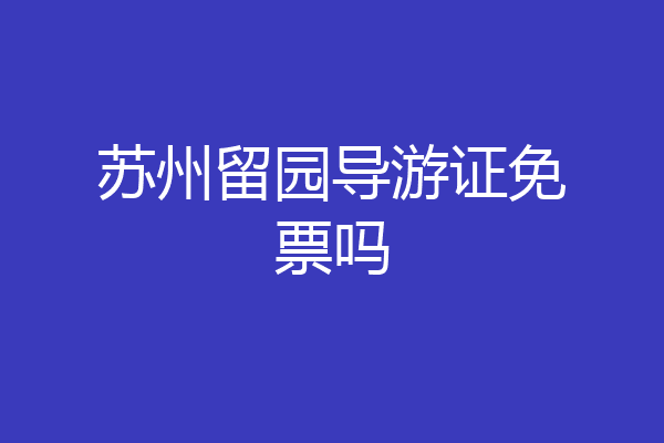 苏州留园导游证免票吗