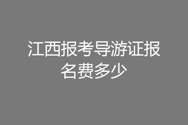 江西报考导游证报名费多少