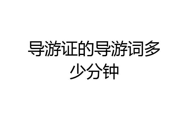导游证的导游词多少分钟
