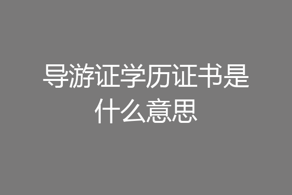 导游证学历证书是什么意思
