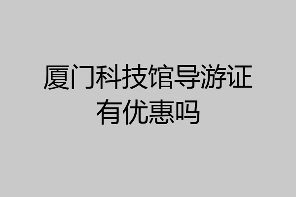厦门科技馆导游证有优惠吗