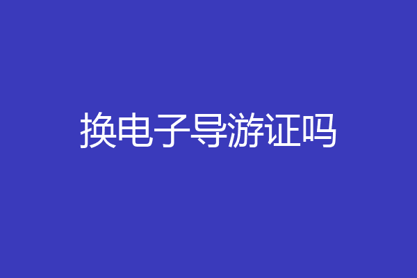 换电子导游证吗