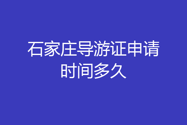 石家庄导游证申请时间多久