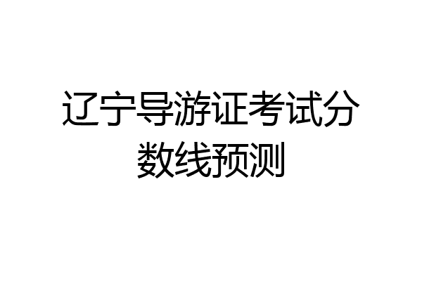 辽宁导游证考试分数线预测