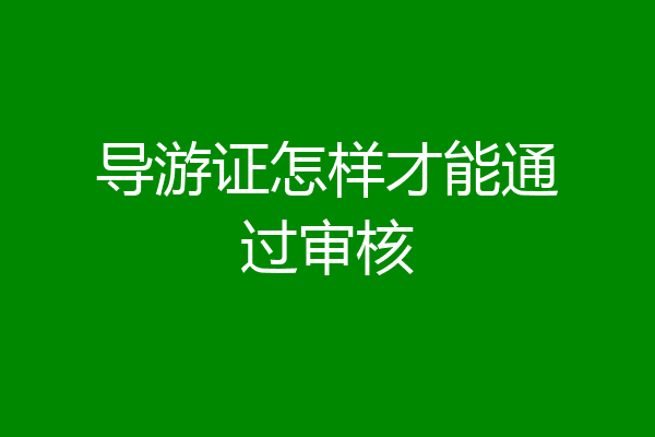 导游证怎样才能通过审核