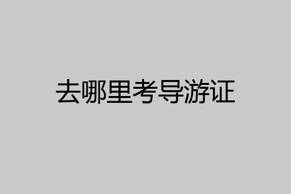去哪里考导游证