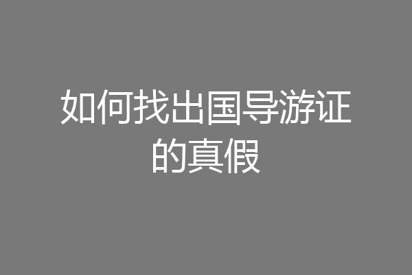如何找出国导游证的真假