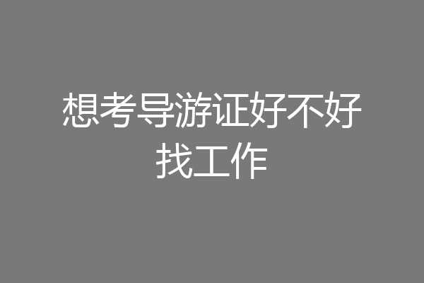 想考导游证好不好找工作