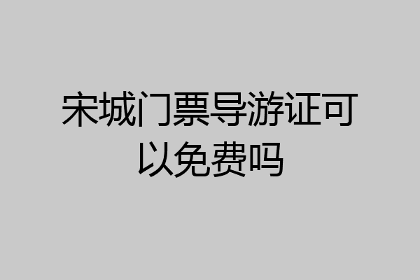 宋城门票导游证可以免费吗