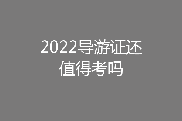 2022导游证还值得考吗