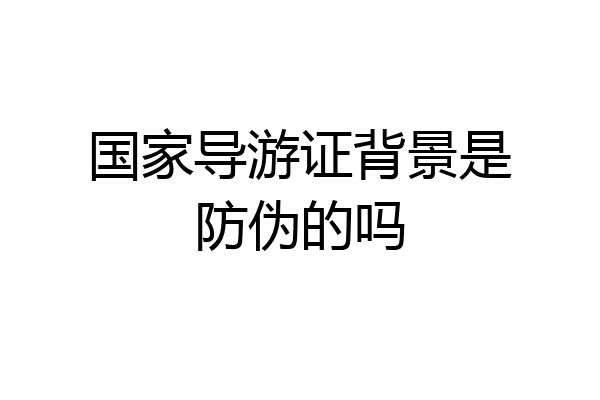 国家导游证背景是防伪的吗