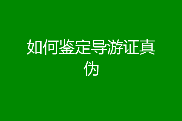 如何鉴定导游证真伪