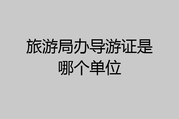 旅游局办导游证是哪个单位
