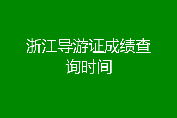浙江导游证成绩查询时间