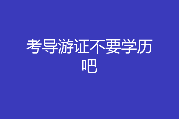 考导游证不要学历吧