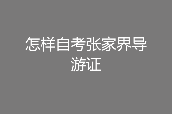 怎样自考张家界导游证