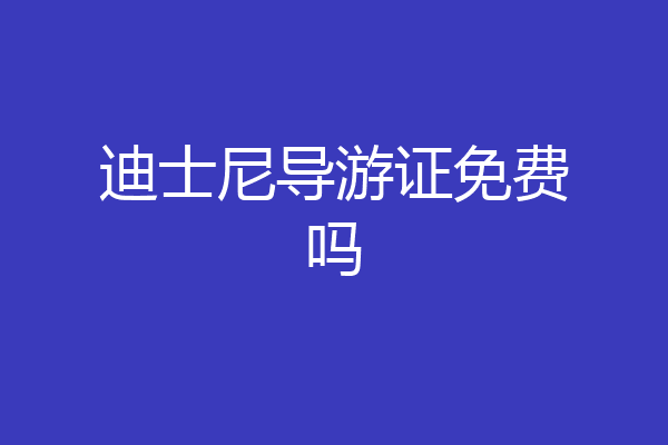 迪士尼导游证免费吗