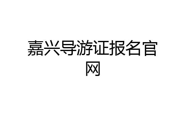 嘉兴导游证报名官网