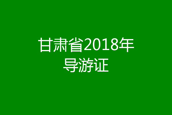 甘肃省2018年导游证
