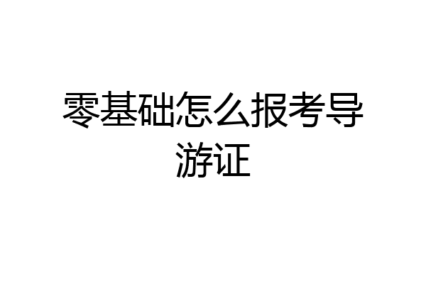 零基础怎么报考导游证