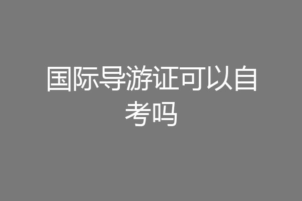国际导游证可以自考吗