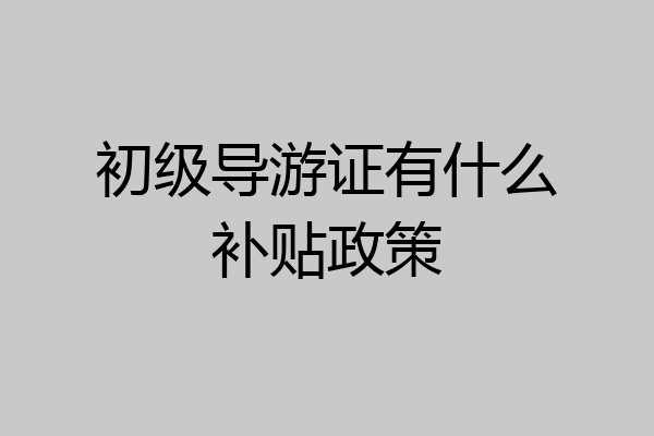 初级导游证有什么补贴政策