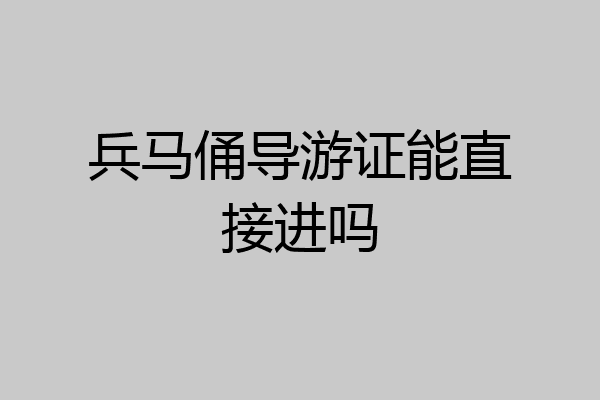兵马俑导游证能直接进吗