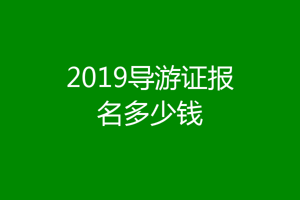 2019导游证报名多少钱