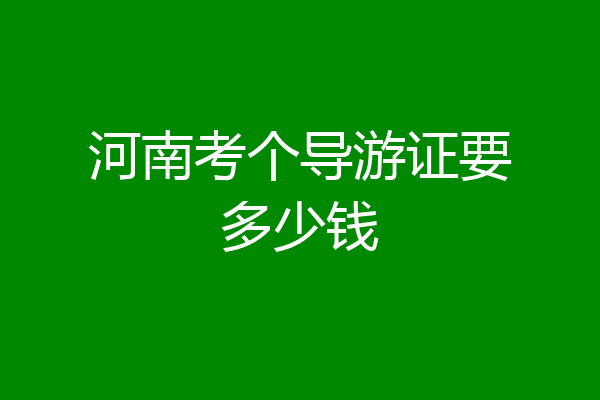 河南考个导游证要多少钱