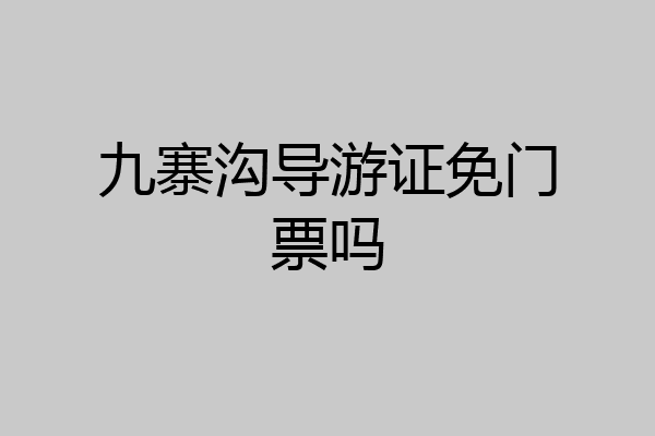九寨沟导游证免门票吗