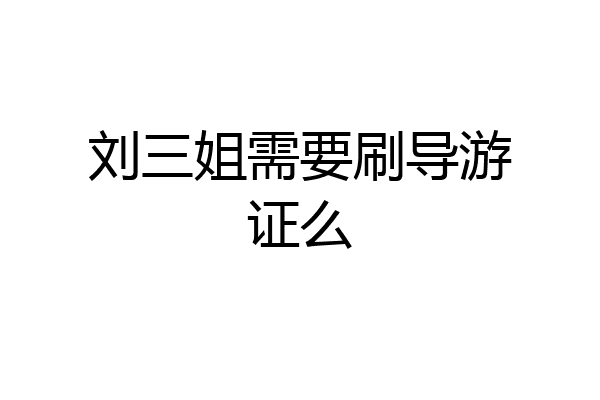 刘三姐需要刷导游证么