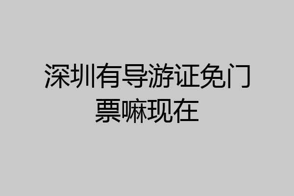 深圳有导游证免门票嘛现在