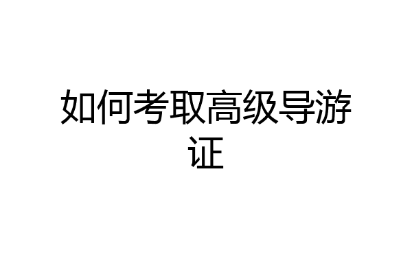 如何考取高级导游证