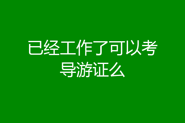 已经工作了可以考导游证么