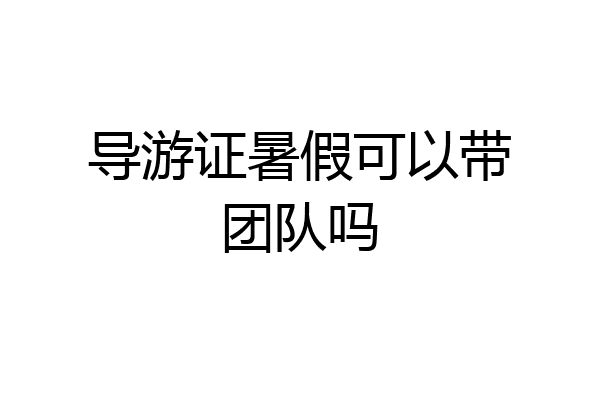 导游证暑假可以带团队吗
