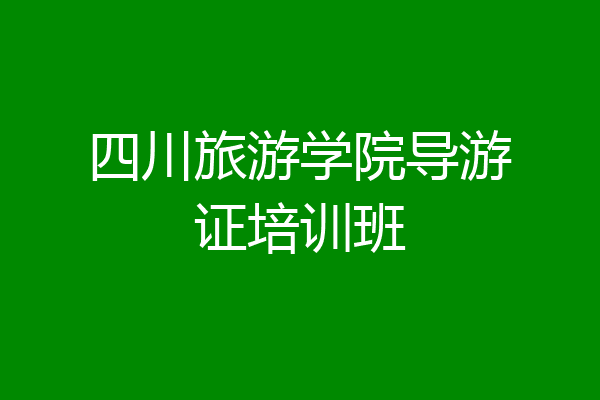 四川旅游学院导游证培训班